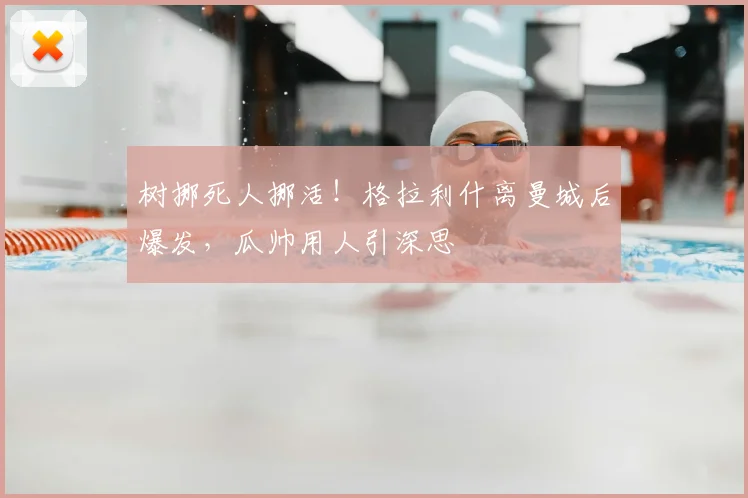 树挪死人挪活！格拉利什离曼城后爆发，瓜帅用人引深思