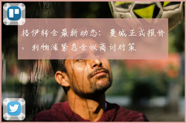 格伊转会最新动态：曼城正式报价，利物浦紧急会议商讨对策